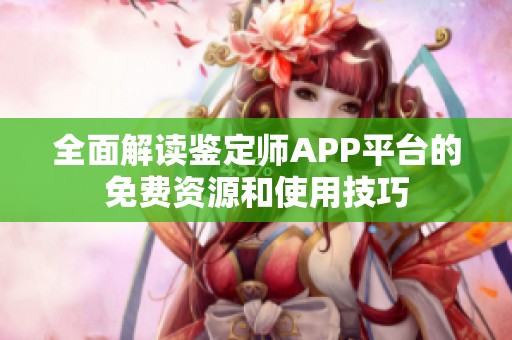 全面解读鉴定师APP平台的免费资源和使用技巧