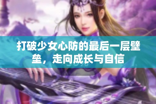 打破少女心防的最后一层壁垒，走向成长与自信