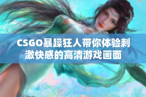 CSGO暴躁狂人带你体验刺激快感的高清游戏画面