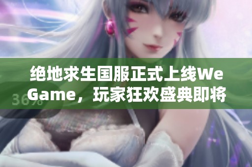 绝地求生国服正式上线WeGame，玩家狂欢盛典即将开启!