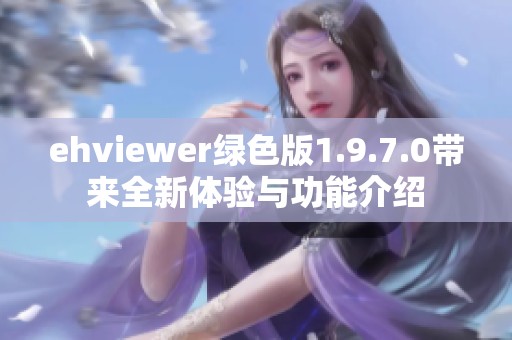 ehviewer绿色版1.9.7.0带来全新体验与功能介绍