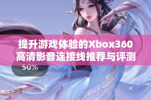 提升游戏体验的Xbox360高清影音连接线推荐与评测