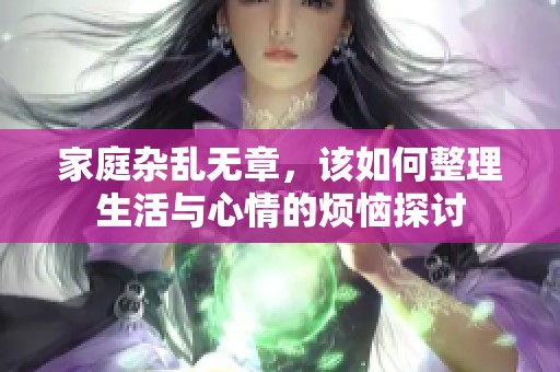 家庭杂乱无章，该如何整理生活与心情的烦恼探讨