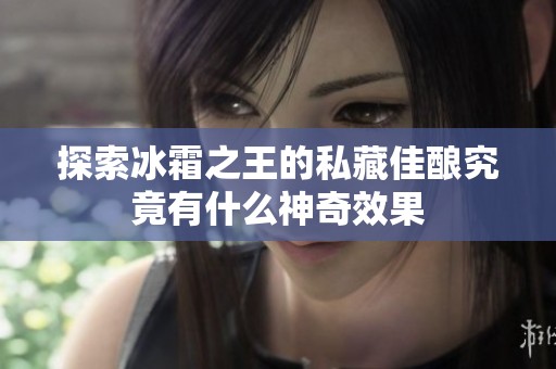 探索冰霜之王的私藏佳酿究竟有什么神奇效果