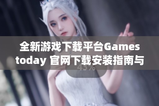 全新游戏下载平台Gamestoday 官网下载安装指南与特色介绍