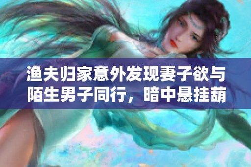 渔夫归家意外发现妻子欲与陌生男子同行，暗中悬挂葫芦展开反击