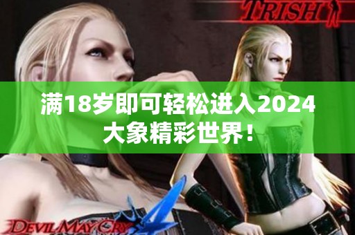 满18岁即可轻松进入2024大象精彩世界！