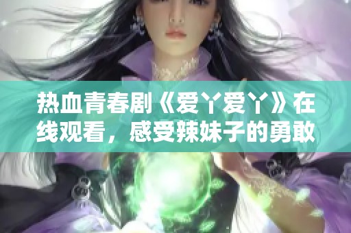 热血青春剧《爱丫爱丫》在线观看，感受辣妹子的勇敢与魅力