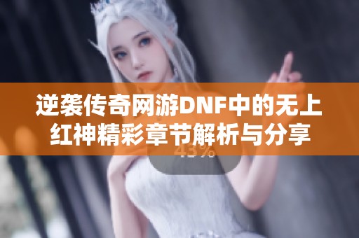 逆袭传奇网游DNF中的无上红神精彩章节解析与分享