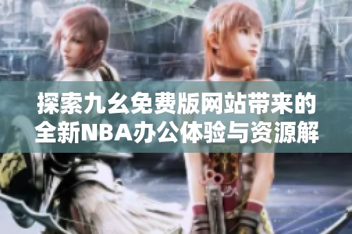 探索九幺免费版网站带来的全新NBA办公体验与资源解析