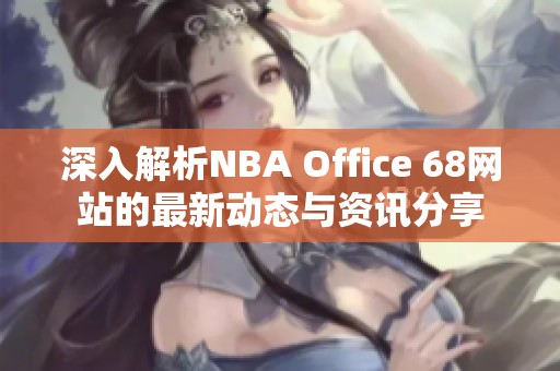 深入解析NBA Office 68网站的最新动态与资讯分享