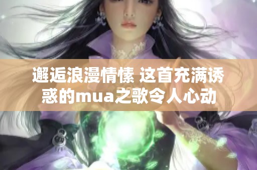 邂逅浪漫情愫 这首充满诱惑的mua之歌令人心动