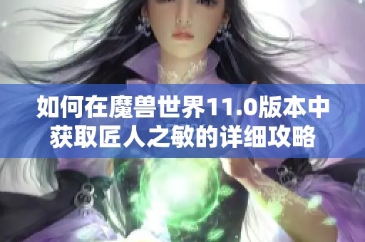 如何在魔兽世界11.0版本中获取匠人之敏的详细攻略