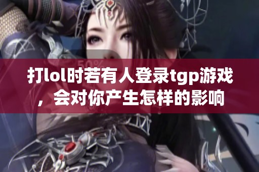 打lol时若有人登录tgp游戏，会对你产生怎样的影响