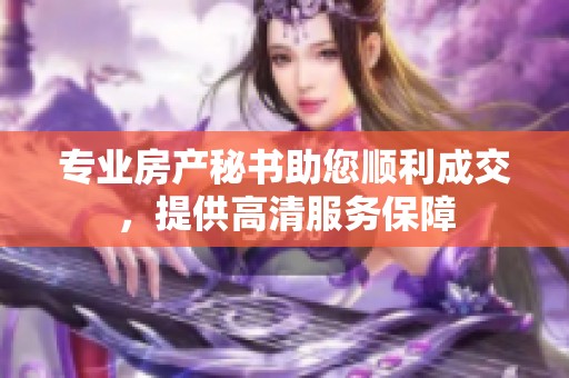 专业房产秘书助您顺利成交，提供高清服务保障