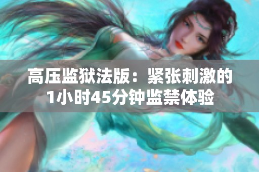 高压监狱法版：紧张刺激的1小时45分钟监禁体验