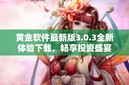 黄金软件最新版3.0.3全新体验下载，畅享投资盛宴