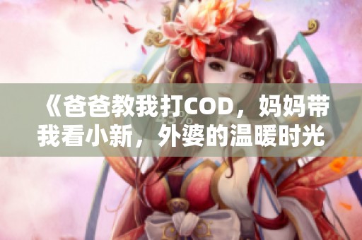 《爸爸教我打COD，妈妈带我看小新，外婆的温暖时光》