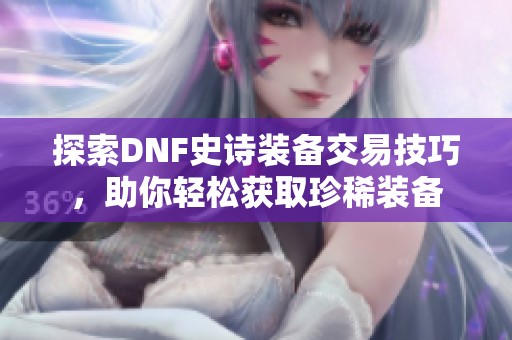 探索DNF史诗装备交易技巧，助你轻松获取珍稀装备