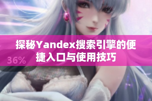 探秘Yandex搜索引擎的便捷入口与使用技巧