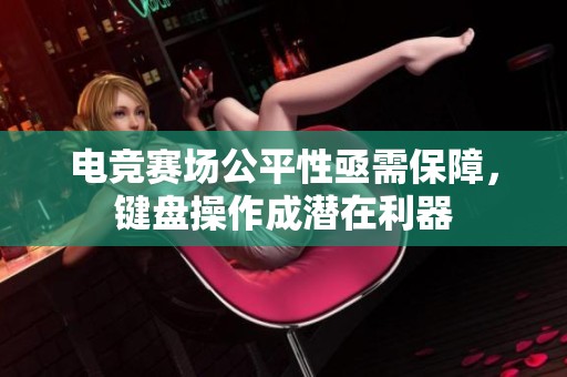 电竞赛场公平性亟需保障，键盘操作成潜在利器