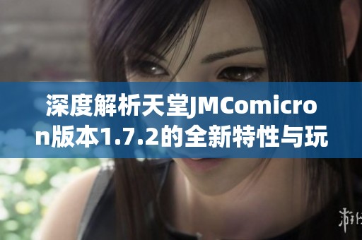 深度解析天堂JMComicron版本1.7.2的全新特性与玩法