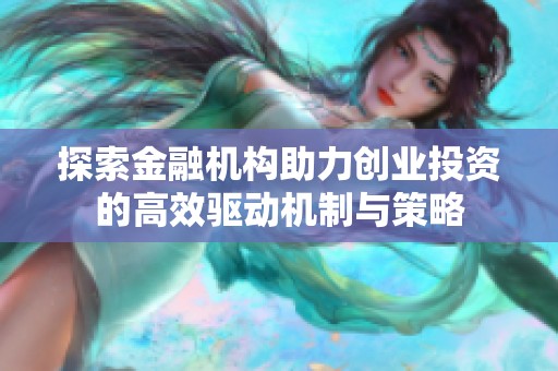 探索金融机构助力创业投资的高效驱动机制与策略