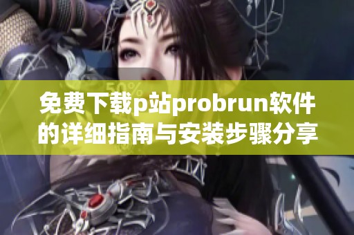 免费下载p站probrun软件的详细指南与安装步骤分享