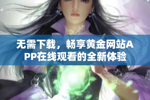 无需下载，畅享黄金网站APP在线观看的全新体验