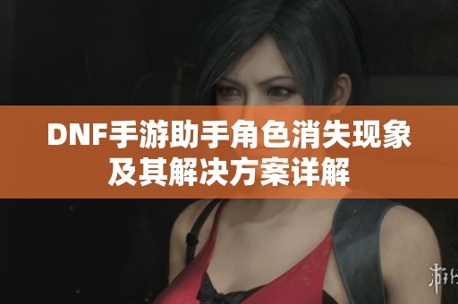 DNF手游助手角色消失现象及其解决方案详解