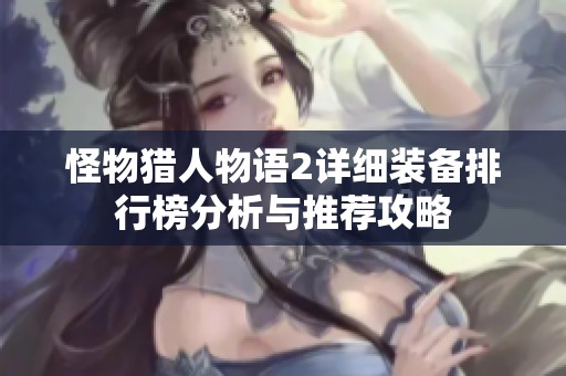 怪物猎人物语2详细装备排行榜分析与推荐攻略