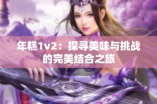 年糕1v2：探寻美味与挑战的完美结合之旅