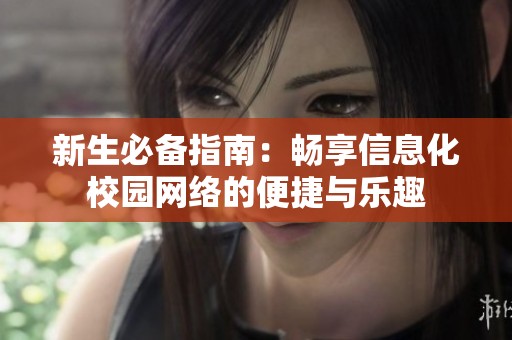 新生必备指南：畅享信息化校园网络的便捷与乐趣