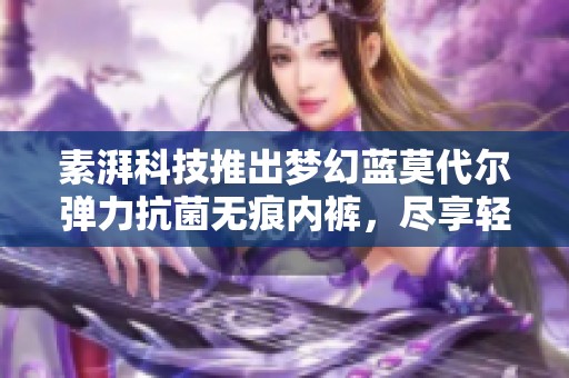 素湃科技推出梦幻蓝莫代尔弹力抗菌无痕内裤，尽享轻盈裸感体验
