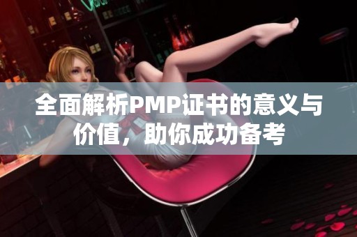 全面解析PMP证书的意义与价值，助你成功备考