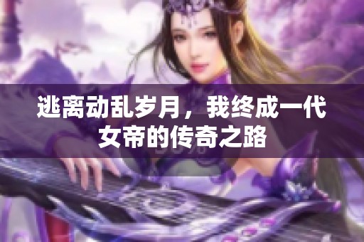 逃离动乱岁月，我终成一代女帝的传奇之路