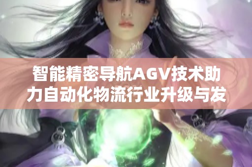 智能精密导航AGV技术助力自动化物流行业升级与发展