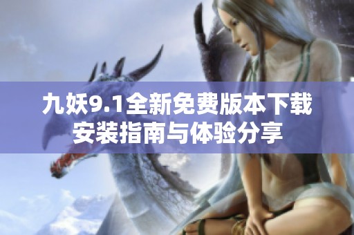 九妖9.1全新免费版本下载安装指南与体验分享