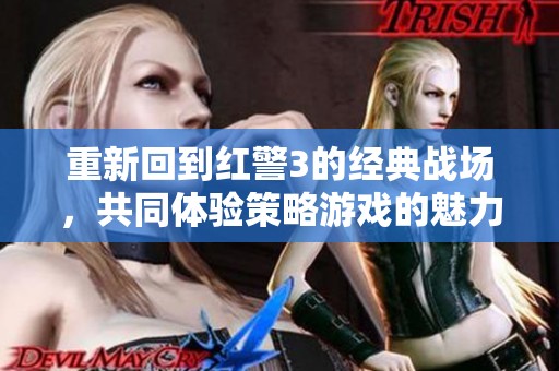 重新回到红警3的经典战场，共同体验策略游戏的魅力