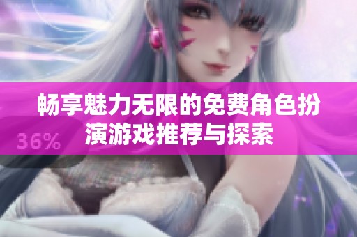 畅享魅力无限的免费角色扮演游戏推荐与探索