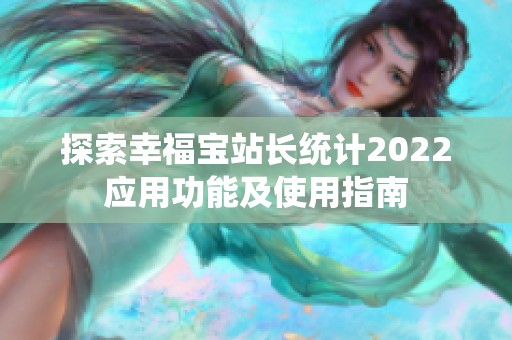 探索幸福宝站长统计2022应用功能及使用指南