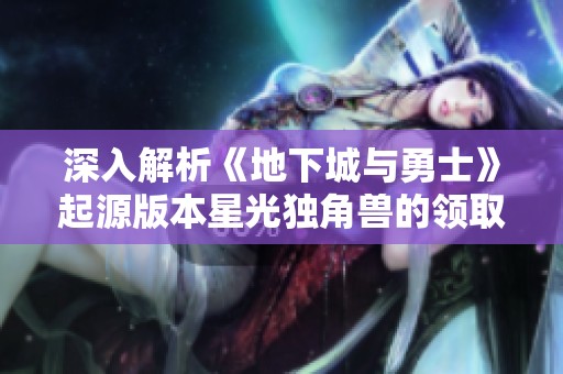 深入解析《地下城与勇士》起源版本星光独角兽的领取方法与攻略