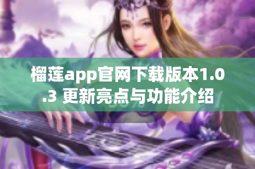 榴莲app官网下载版本1.0.3 更新亮点与功能介绍