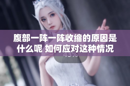 腹部一阵一阵收缩的原因是什么呢 如何应对这种情况