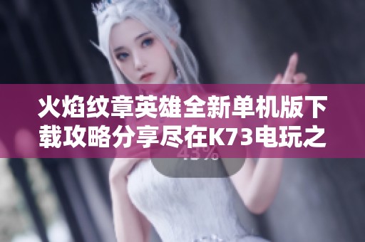 火焰纹章英雄全新单机版下载攻略分享尽在K73电玩之家