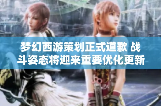 梦幻西游策划正式道歉 战斗姿态将迎来重要优化更新