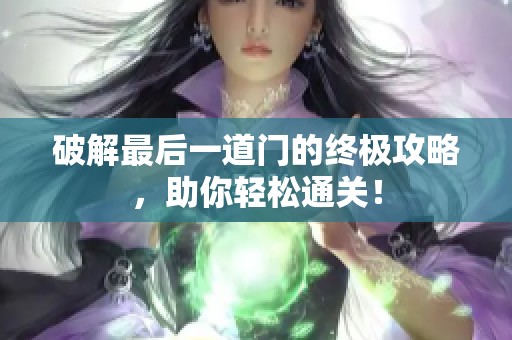 破解最后一道门的终极攻略，助你轻松通关！