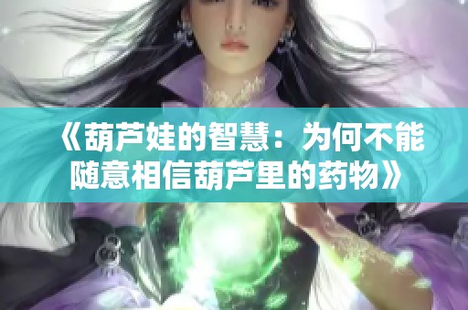 《葫芦娃的智慧：为何不能随意相信葫芦里的药物》