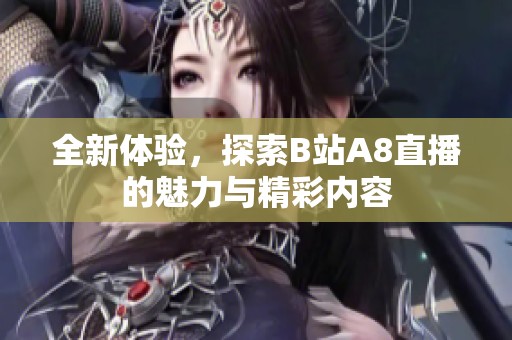 全新体验，探索B站A8直播的魅力与精彩内容