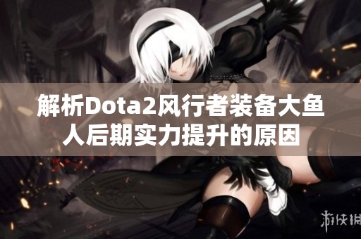 解析Dota2风行者装备大鱼人后期实力提升的原因